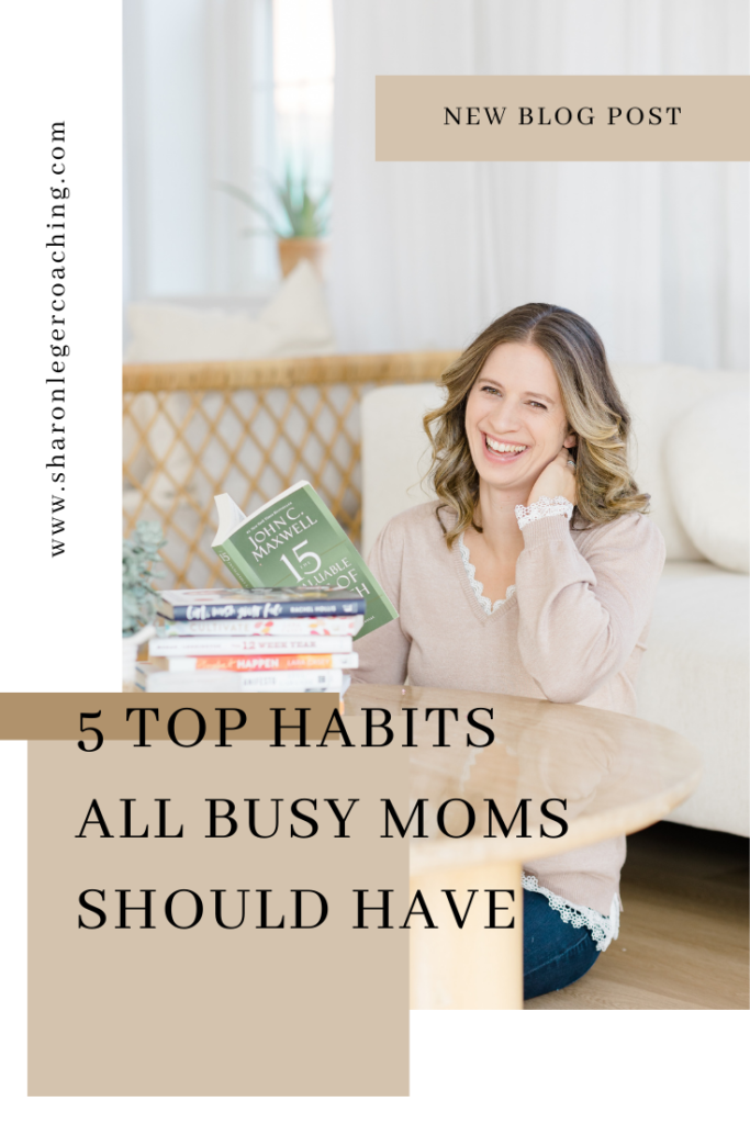 The Top Habits Every Busy Mom Need | Sharon Leger Coaching - Personal Growth Coach for Busy Moms