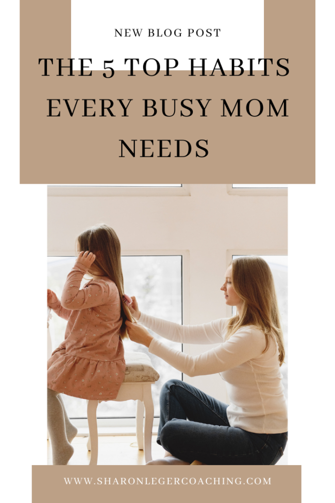 The Top Habits Every Busy Mom Need | Sharon Leger Coaching - Personal Growth Coach for Busy Moms