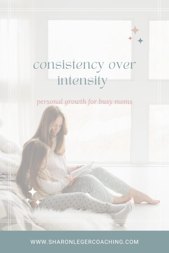 Consistency Over Intensity | Sharon Leger Coaching - Personal Growth Coach for Busy Moms