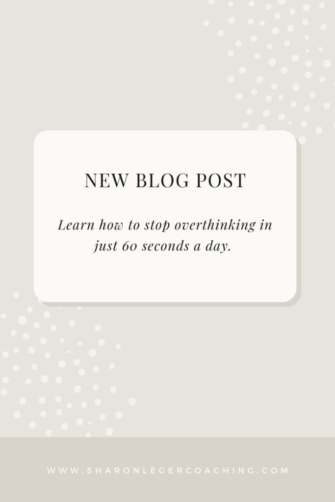 How to Stop Overthinking in 60 Seconds a Day | Sharon Leger Coaching - Personal Growth Coach for Busy Moms