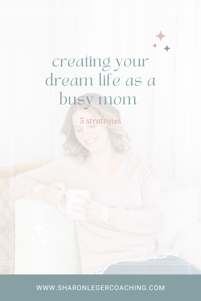 5 Strategies for Creating Your Dream Life Vision | Sharon Leger Coaching - Personal Growth Coach for Busy Moms