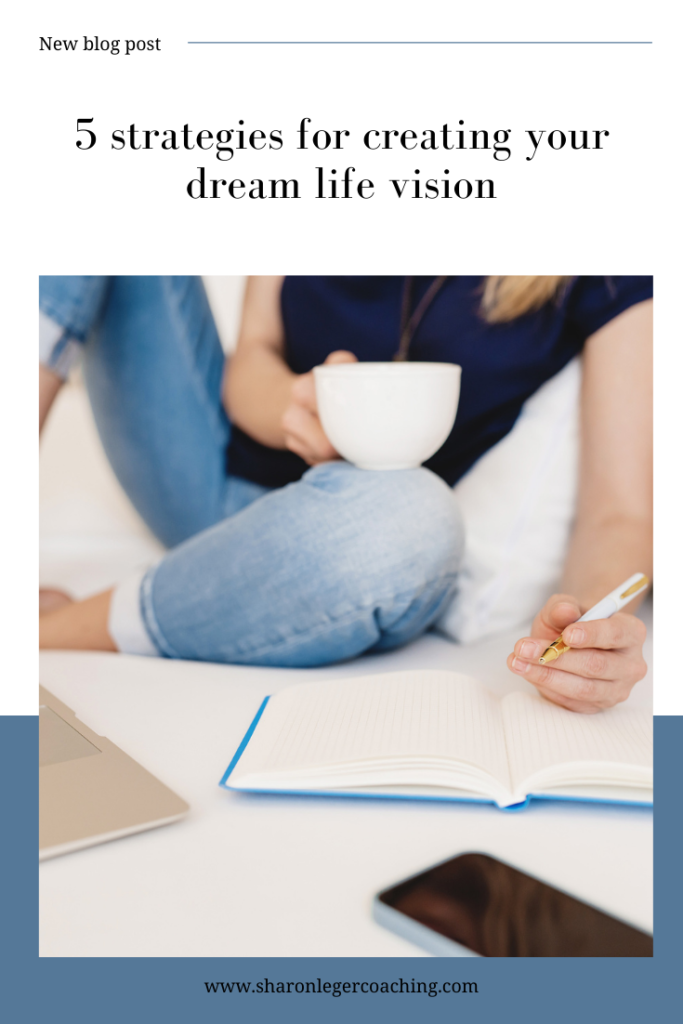 5 Strategies for Creating Your Dream Life Vision | Sharon Leger Coaching - Personal Growth Coach for Busy Moms