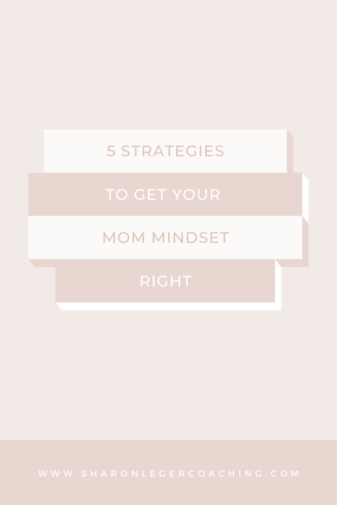 Getting Your Mom Mindset Right | Sharon Leger Coaching - Personal Growth Coach for Busy Moms
