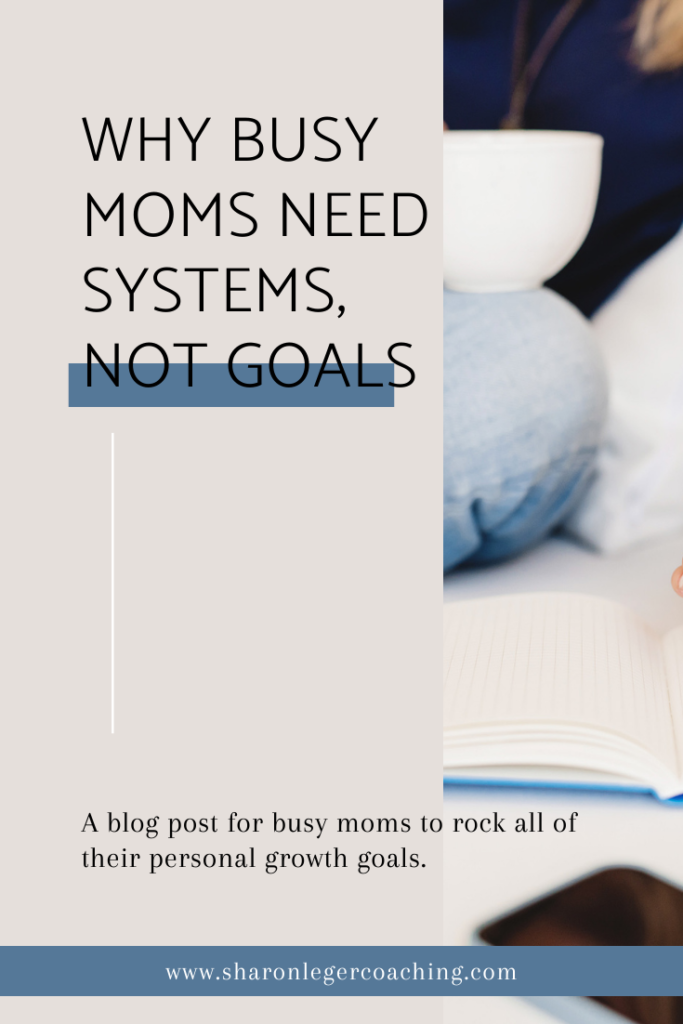 Why Busy Moms Need Systems, Not Goals | Sharon Leger Coaching - Personal Growth Coaching for Busy Moms