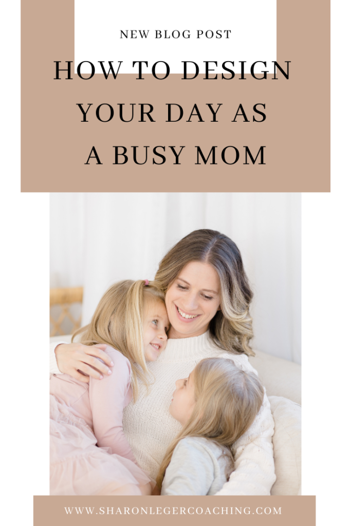 How to Design Your Ideal Day as a Busy Mom | Sharon Leger Coaching - Personal Growth for Busy Moms 